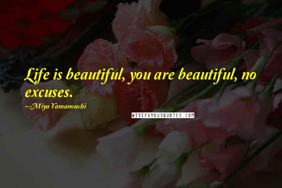 Miya Yamanouchi Quotes: Life is beautiful, you are beautiful, no excuses.