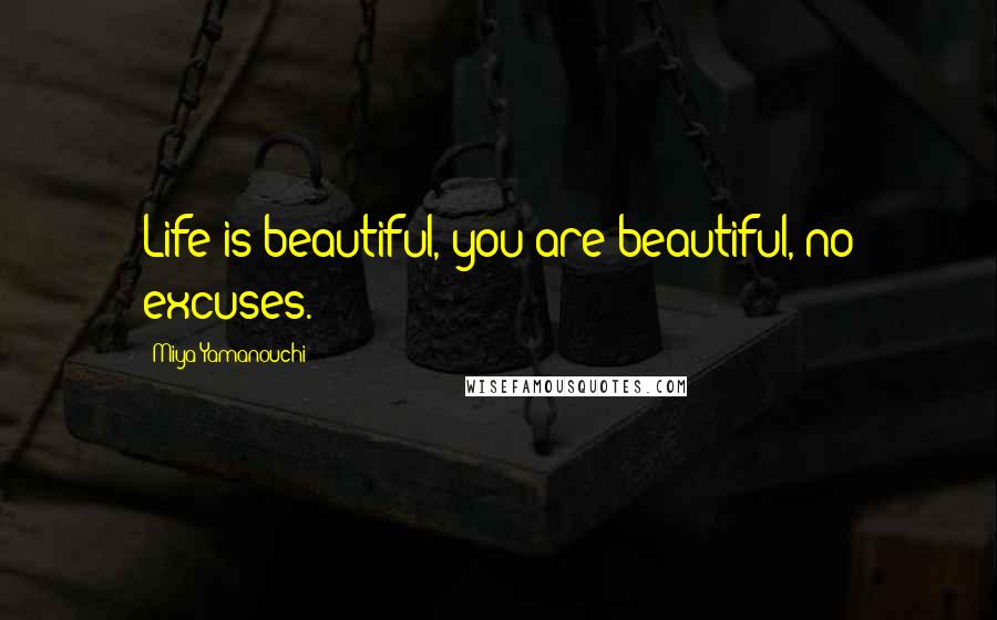 Miya Yamanouchi Quotes: Life is beautiful, you are beautiful, no excuses.