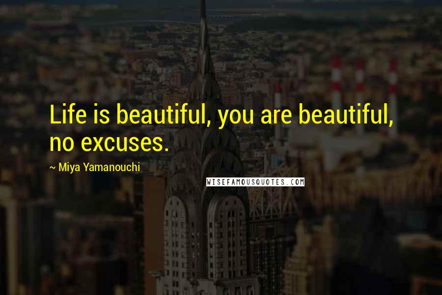 Miya Yamanouchi Quotes: Life is beautiful, you are beautiful, no excuses.