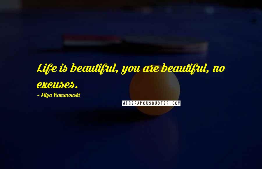 Miya Yamanouchi Quotes: Life is beautiful, you are beautiful, no excuses.