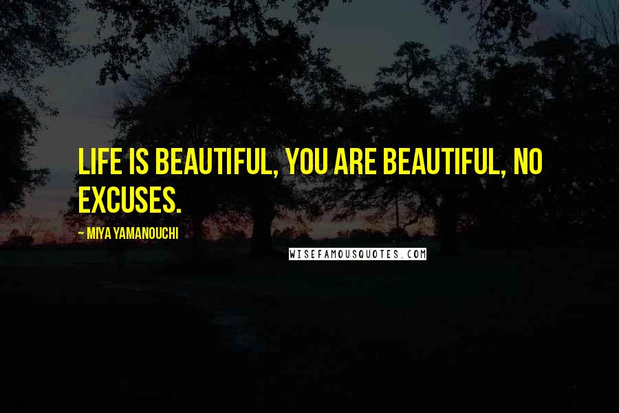 Miya Yamanouchi Quotes: Life is beautiful, you are beautiful, no excuses.