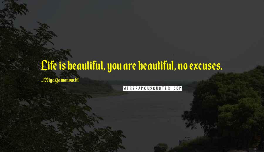 Miya Yamanouchi Quotes: Life is beautiful, you are beautiful, no excuses.