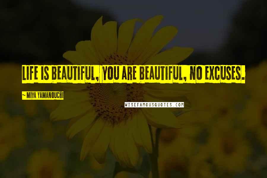 Miya Yamanouchi Quotes: Life is beautiful, you are beautiful, no excuses.