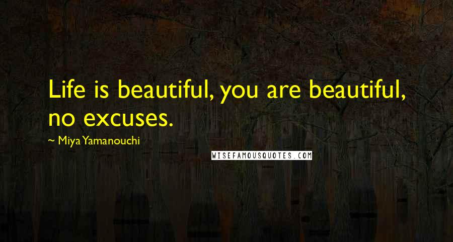 Miya Yamanouchi Quotes: Life is beautiful, you are beautiful, no excuses.