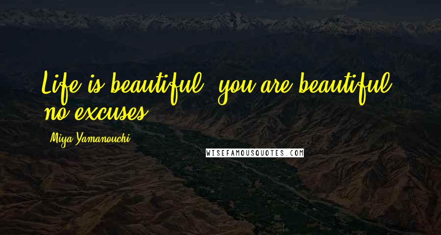 Miya Yamanouchi Quotes: Life is beautiful, you are beautiful, no excuses.