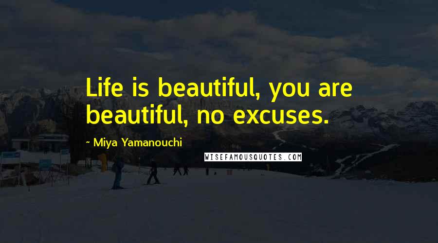 Miya Yamanouchi Quotes: Life is beautiful, you are beautiful, no excuses.