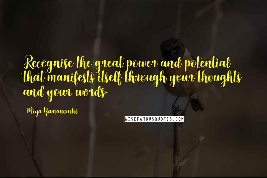 Miya Yamanouchi Quotes: Recognise the great power and potential that manifests itself through your thoughts and your words.