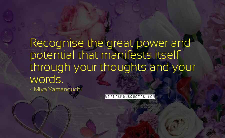 Miya Yamanouchi Quotes: Recognise the great power and potential that manifests itself through your thoughts and your words.