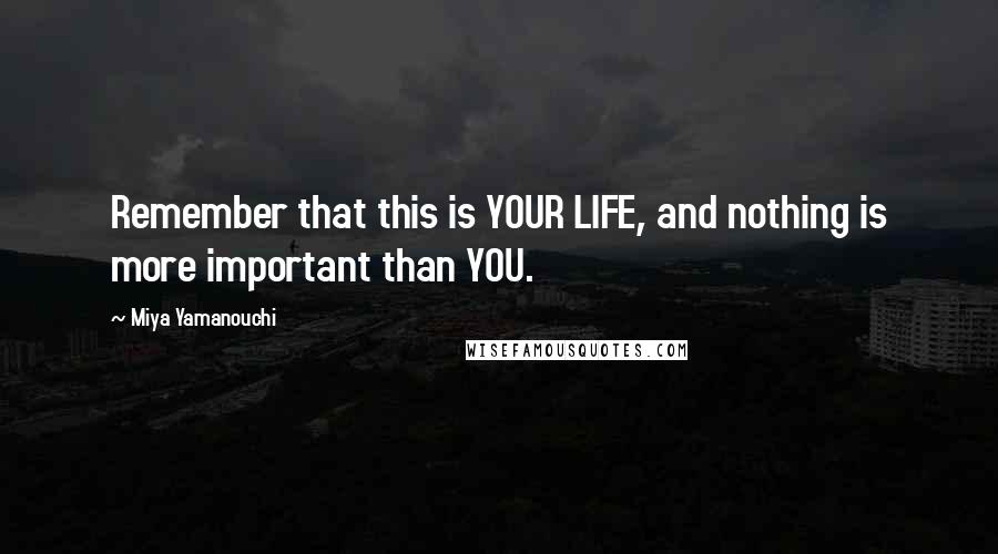 Miya Yamanouchi Quotes: Remember that this is YOUR LIFE, and nothing is more important than YOU.