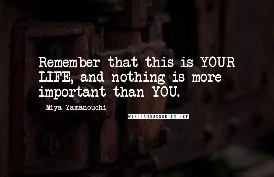 Miya Yamanouchi Quotes: Remember that this is YOUR LIFE, and nothing is more important than YOU.