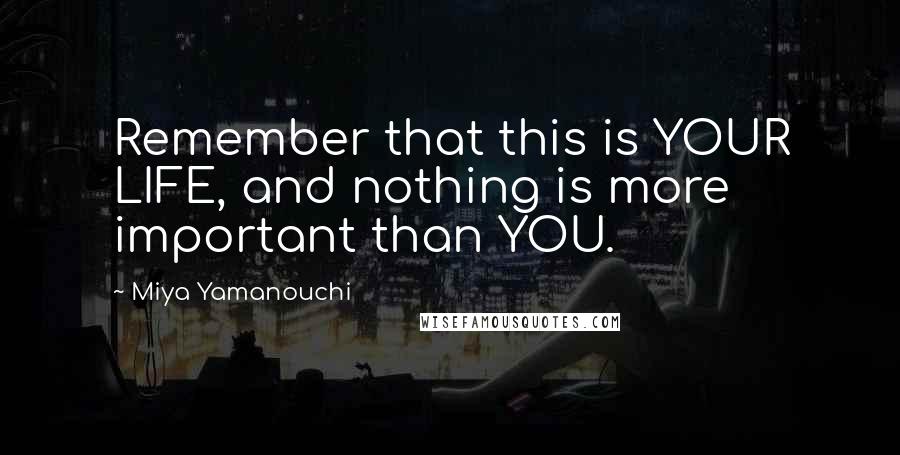 Miya Yamanouchi Quotes: Remember that this is YOUR LIFE, and nothing is more important than YOU.