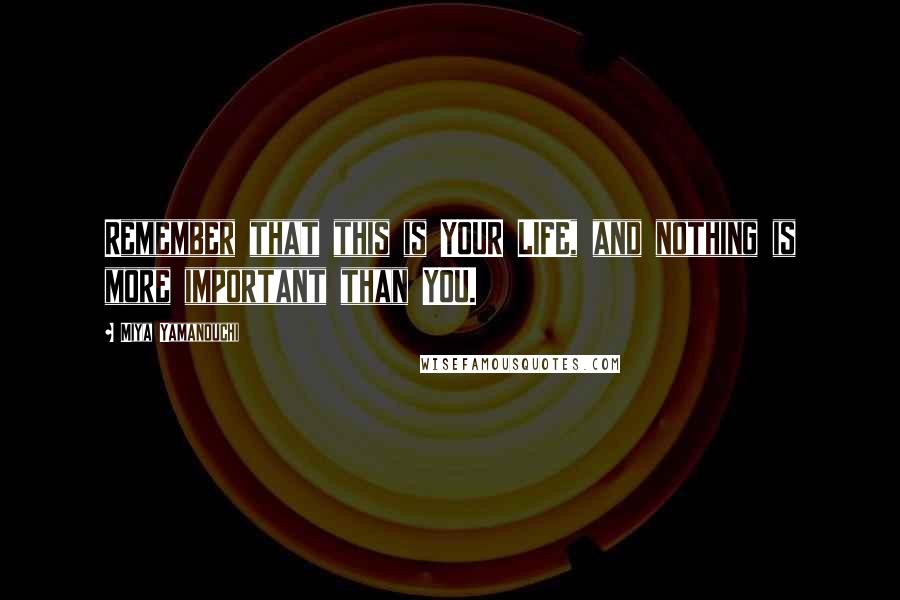 Miya Yamanouchi Quotes: Remember that this is YOUR LIFE, and nothing is more important than YOU.