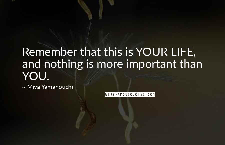 Miya Yamanouchi Quotes: Remember that this is YOUR LIFE, and nothing is more important than YOU.