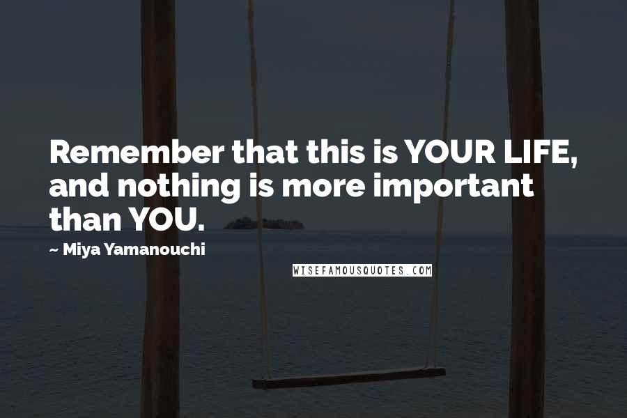 Miya Yamanouchi Quotes: Remember that this is YOUR LIFE, and nothing is more important than YOU.