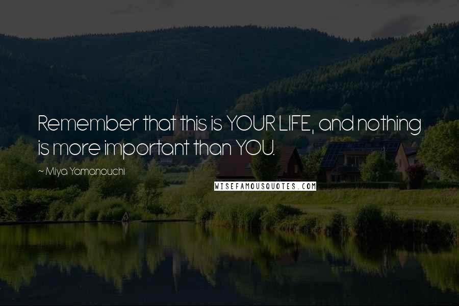 Miya Yamanouchi Quotes: Remember that this is YOUR LIFE, and nothing is more important than YOU.