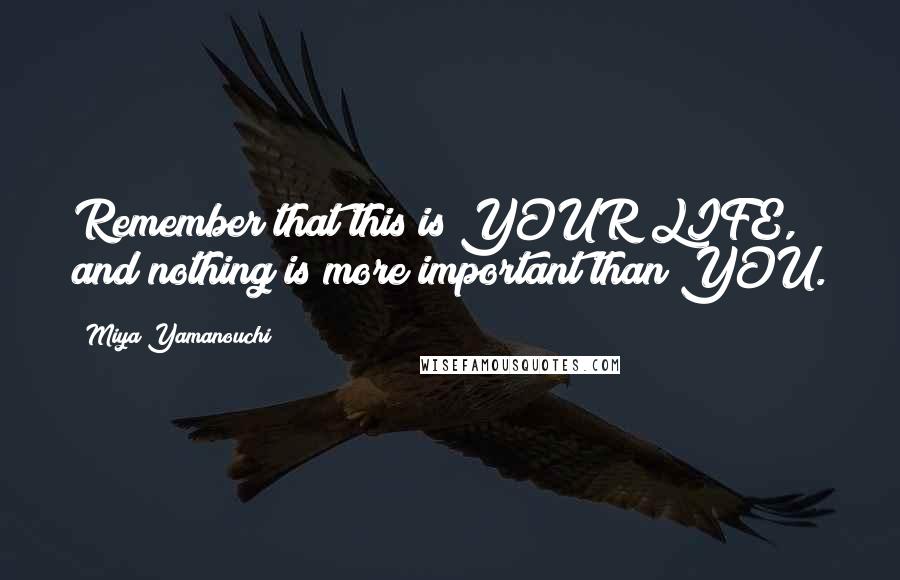 Miya Yamanouchi Quotes: Remember that this is YOUR LIFE, and nothing is more important than YOU.