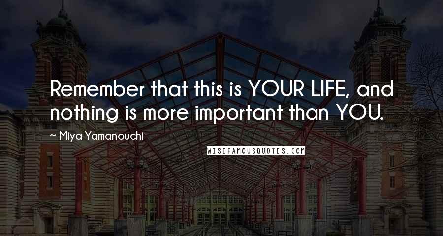 Miya Yamanouchi Quotes: Remember that this is YOUR LIFE, and nothing is more important than YOU.