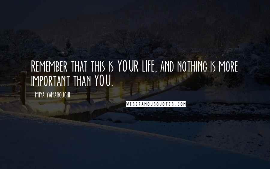 Miya Yamanouchi Quotes: Remember that this is YOUR LIFE, and nothing is more important than YOU.