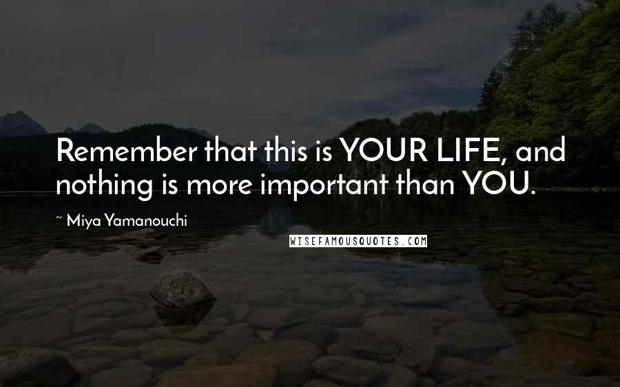 Miya Yamanouchi Quotes: Remember that this is YOUR LIFE, and nothing is more important than YOU.