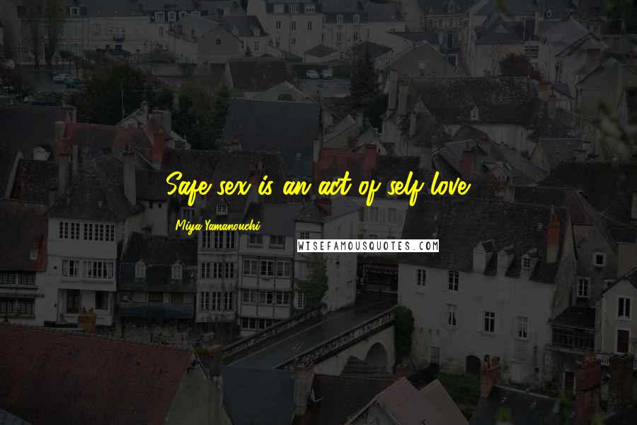 Miya Yamanouchi Quotes: Safe sex is an act of self love.
