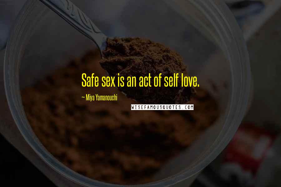 Miya Yamanouchi Quotes: Safe sex is an act of self love.