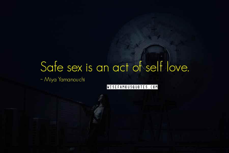 Miya Yamanouchi Quotes: Safe sex is an act of self love.