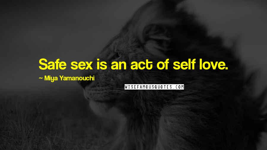Miya Yamanouchi Quotes: Safe sex is an act of self love.