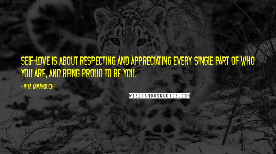 Miya Yamanouchi Quotes: Self-love is about respecting and appreciating every single part of who you are, and being proud to be you.