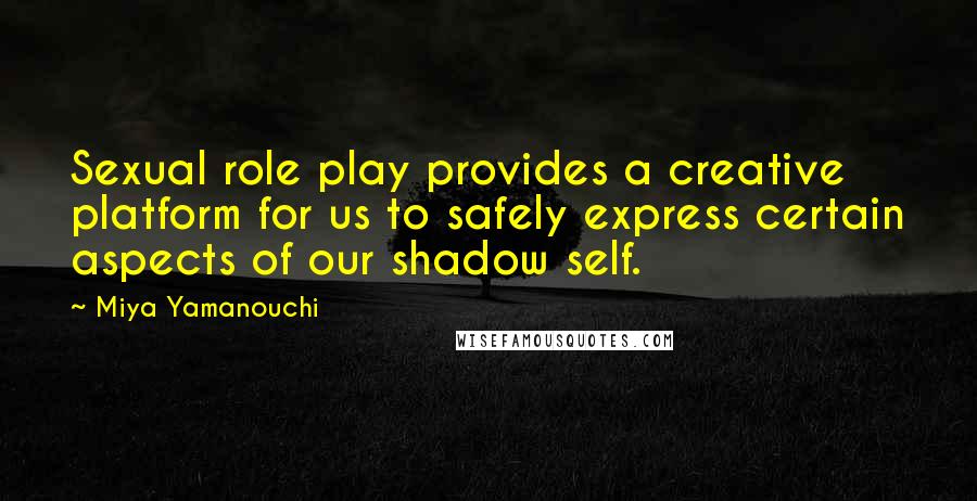 Miya Yamanouchi Quotes: Sexual role play provides a creative platform for us to safely express certain aspects of our shadow self.
