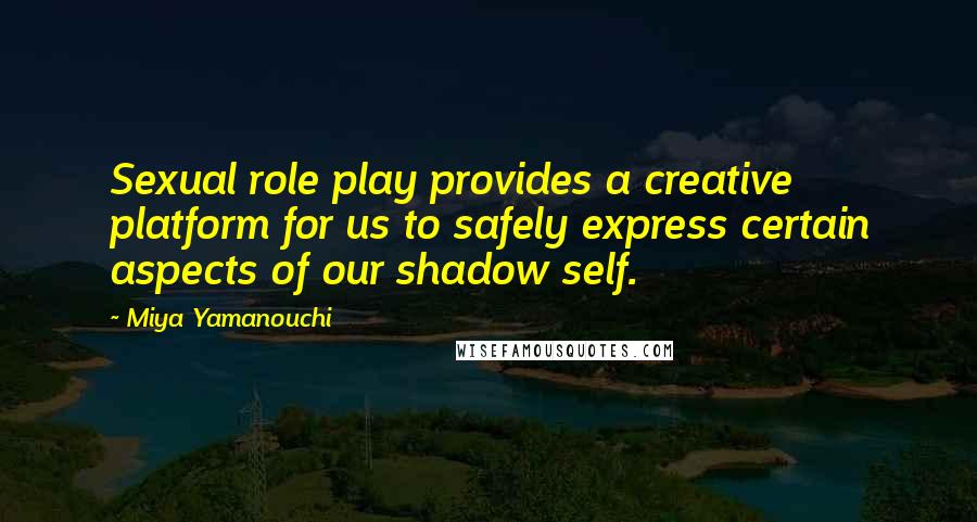 Miya Yamanouchi Quotes: Sexual role play provides a creative platform for us to safely express certain aspects of our shadow self.