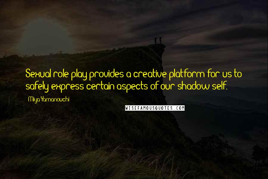 Miya Yamanouchi Quotes: Sexual role play provides a creative platform for us to safely express certain aspects of our shadow self.