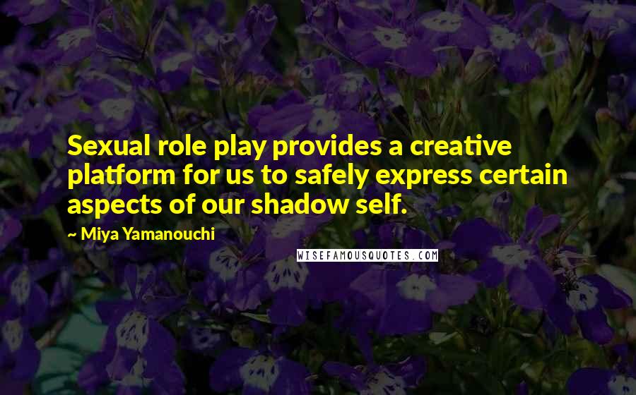 Miya Yamanouchi Quotes: Sexual role play provides a creative platform for us to safely express certain aspects of our shadow self.