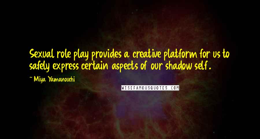 Miya Yamanouchi Quotes: Sexual role play provides a creative platform for us to safely express certain aspects of our shadow self.