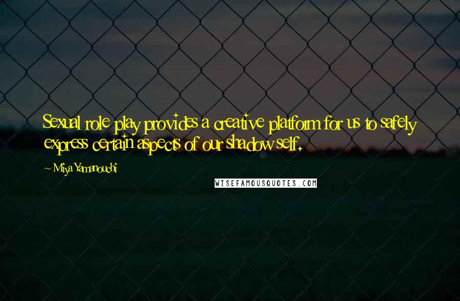Miya Yamanouchi Quotes: Sexual role play provides a creative platform for us to safely express certain aspects of our shadow self.