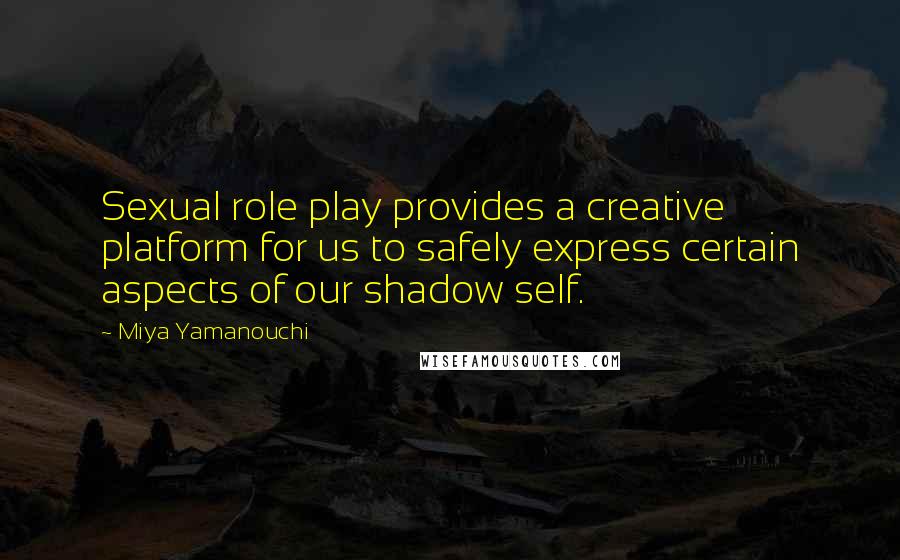 Miya Yamanouchi Quotes: Sexual role play provides a creative platform for us to safely express certain aspects of our shadow self.