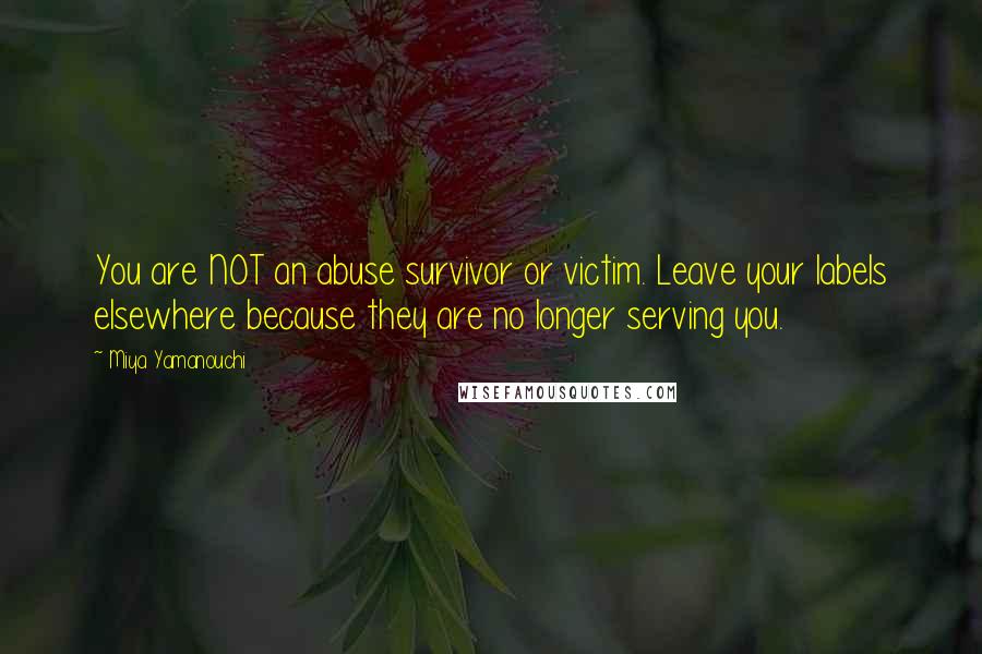 Miya Yamanouchi Quotes: You are NOT an abuse survivor or victim. Leave your labels elsewhere because they are no longer serving you.