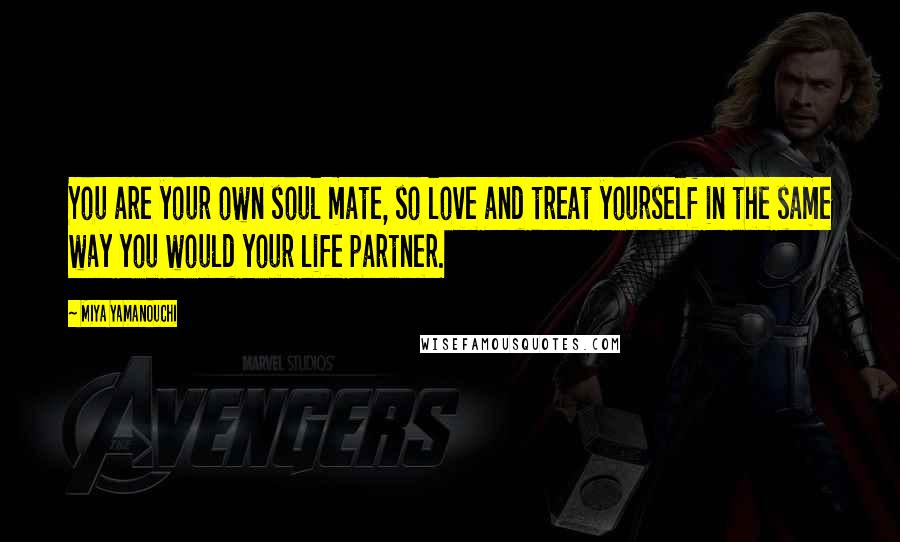 Miya Yamanouchi Quotes: You are your own soul mate, so love and treat yourself in the same way you would your life partner.