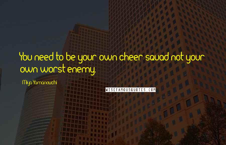 Miya Yamanouchi Quotes: You need to be your own cheer squad not your own worst enemy.