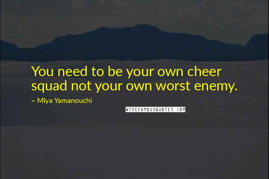 Miya Yamanouchi Quotes: You need to be your own cheer squad not your own worst enemy.