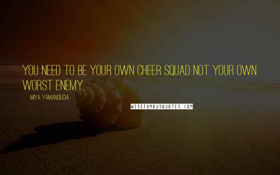 Miya Yamanouchi Quotes: You need to be your own cheer squad not your own worst enemy.