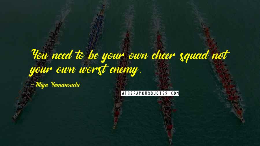 Miya Yamanouchi Quotes: You need to be your own cheer squad not your own worst enemy.