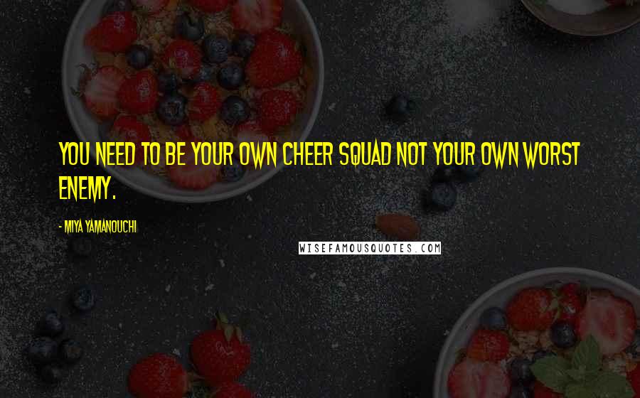 Miya Yamanouchi Quotes: You need to be your own cheer squad not your own worst enemy.