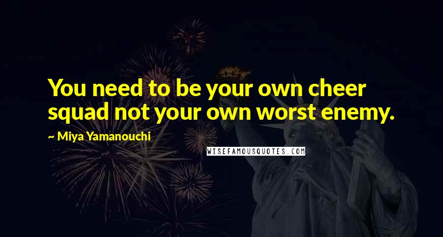 Miya Yamanouchi Quotes: You need to be your own cheer squad not your own worst enemy.