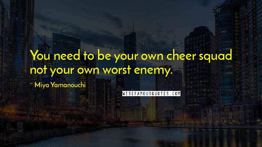 Miya Yamanouchi Quotes: You need to be your own cheer squad not your own worst enemy.