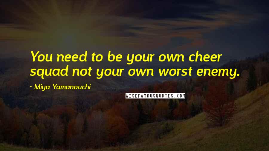 Miya Yamanouchi Quotes: You need to be your own cheer squad not your own worst enemy.