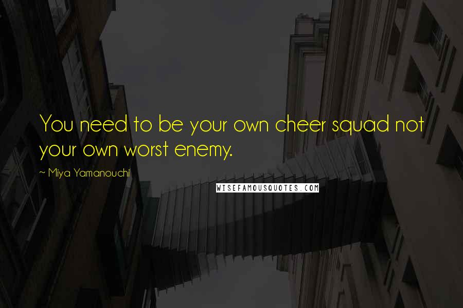 Miya Yamanouchi Quotes: You need to be your own cheer squad not your own worst enemy.