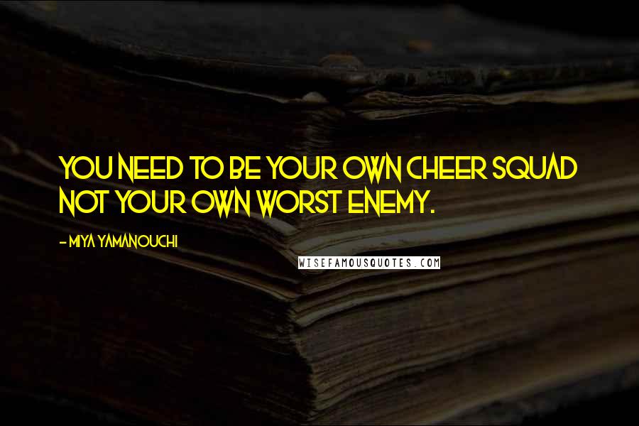 Miya Yamanouchi Quotes: You need to be your own cheer squad not your own worst enemy.