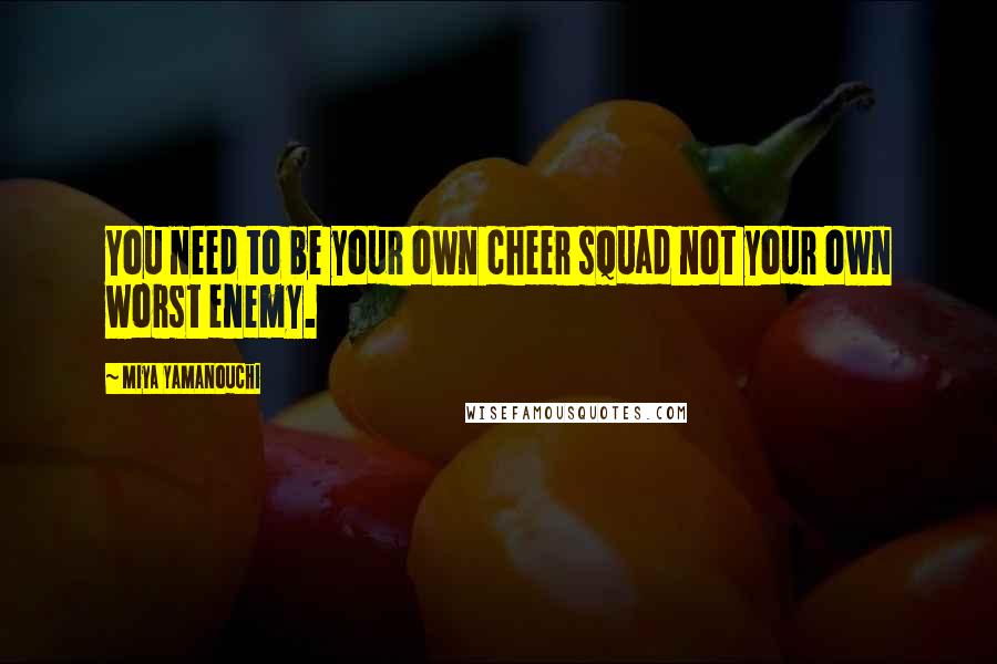 Miya Yamanouchi Quotes: You need to be your own cheer squad not your own worst enemy.