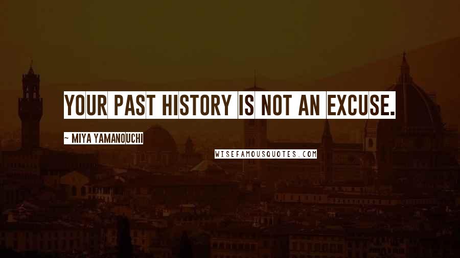 Miya Yamanouchi Quotes: Your past history is NOT an excuse.