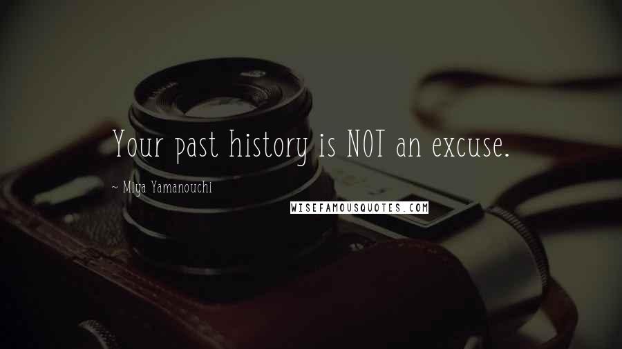 Miya Yamanouchi Quotes: Your past history is NOT an excuse.